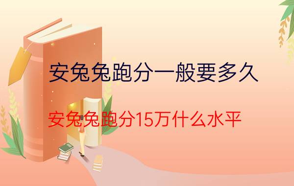 安兔兔跑分一般要多久 安兔兔跑分15万什么水平？